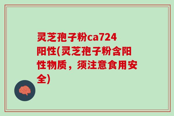 灵芝孢子粉ca724阳性(灵芝孢子粉含阳性物质，须注意食用安全)