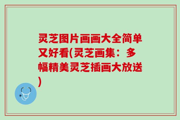 灵芝图片画画大全简单又好看(灵芝画集:多幅精美灵芝插画大放送) 灵芝图片画画大全简单又好看(灵芝画集:多幅精美灵芝插画大放送)