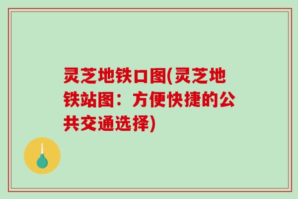 灵芝地铁口图(灵芝地铁站图:方便快捷的公共交通选择) 灵芝地铁口图(灵芝地铁站图:方便快捷的公共交通选择)