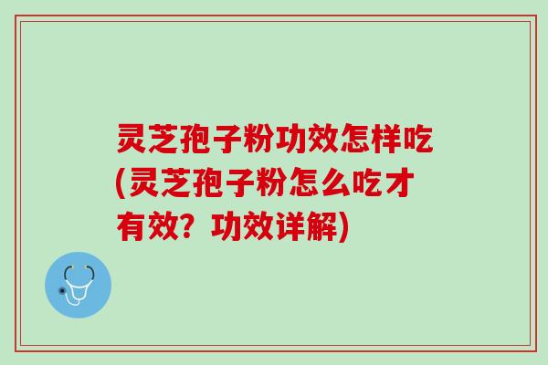 灵芝孢子粉功效怎样吃(灵芝孢子粉怎么吃才有效？功效详解)
