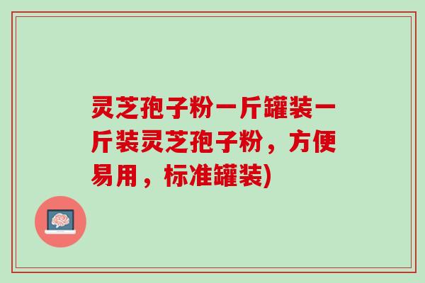灵芝孢子粉一斤罐装一斤装灵芝孢子粉,方便易用,标准罐装) 灵芝孢子粉一斤罐装一斤装灵芝孢子粉,方便易用,标准罐装)