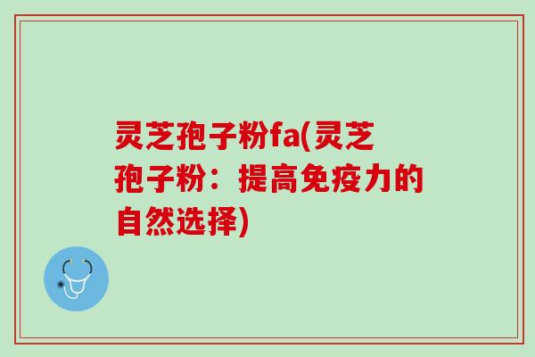灵芝孢子粉fa(灵芝孢子粉:提高免疫力的自然选择) 灵芝孢子粉fa(灵芝孢子粉:提高免疫力的自然选择)