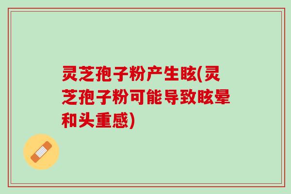 灵芝孢子粉产生眩(灵芝孢子粉可能导致眩晕和头重感)