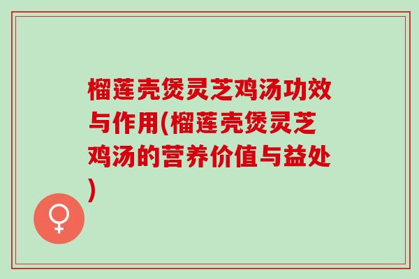 榴莲壳煲灵芝鸡汤功效与作用(榴莲壳煲灵芝鸡汤的营养价值与益处)