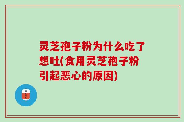 灵芝孢子粉为什么吃了想吐(食用灵芝孢子粉引起恶心的原因) 灵芝孢子粉为什么吃了想吐(食用灵芝孢子粉引起恶心的原因)