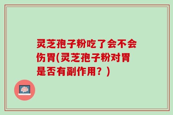 灵芝孢子粉吃了会不会伤胃(灵芝孢子粉对胃是否有副作用？)