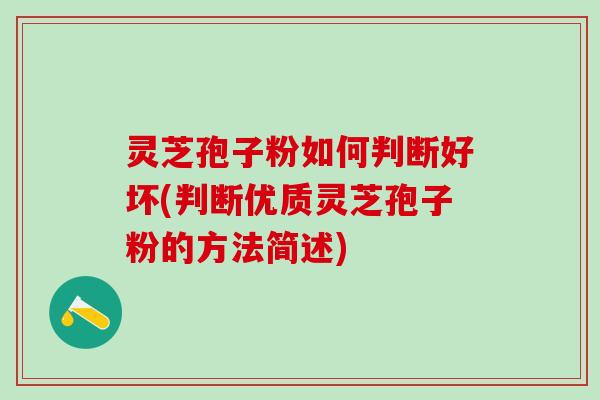 灵芝孢子粉如何判断好坏(判断优质灵芝孢子粉的方法简述) 灵芝孢子粉如何判断好坏(判断优质灵芝孢子粉的方法简述)