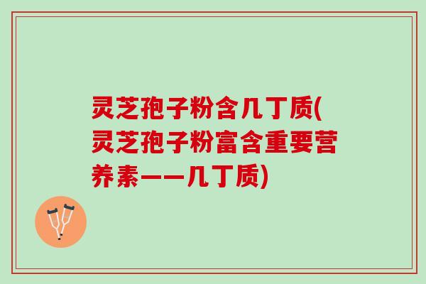 灵芝孢子粉含几丁质(灵芝孢子粉富含重要营养素——几丁质)
