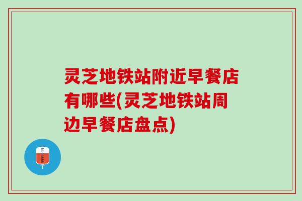 灵芝地铁站附近早餐店有哪些(灵芝地铁站周边早餐店盘点)