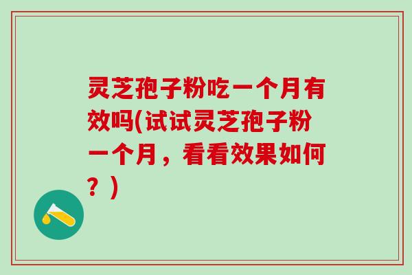 灵芝孢子粉吃一个月有效吗(试试灵芝孢子粉一个月，看看效果如何？)
