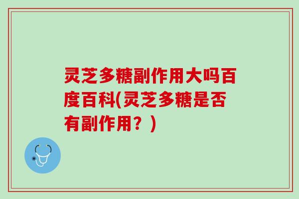 灵芝多糖副作用大吗百度百科(灵芝多糖是否有副作用？)