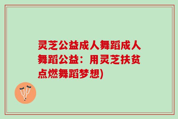 灵芝公益成人舞蹈成人舞蹈公益：用灵芝扶贫点燃舞蹈梦想)