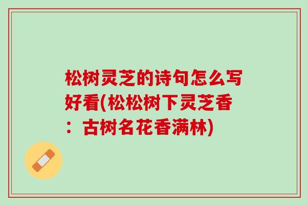 松树灵芝的诗句怎么写好看(松松树下灵芝香：古树名花香满林)