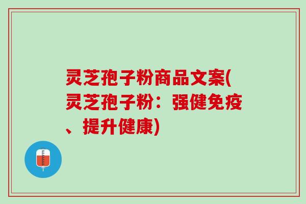 灵芝孢子粉商品文案(灵芝孢子粉：强健免疫、提升健康)