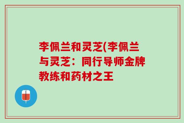 李佩兰和灵芝(李佩兰与灵芝：同行导师金牌教练和药材之王