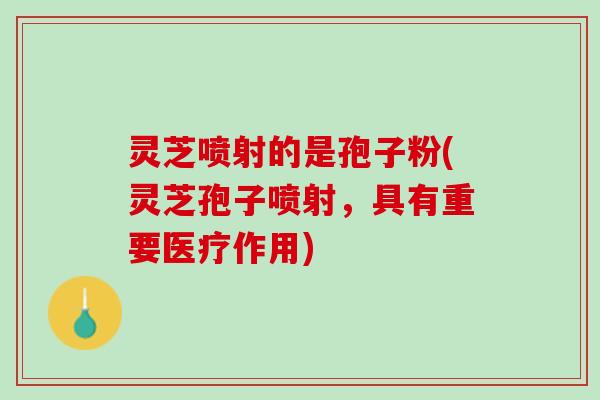 灵芝喷射的是孢子粉(灵芝孢子喷射，具有重要医疗作用)