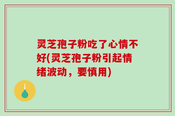 灵芝孢子粉吃了心情不好(灵芝孢子粉引起情绪波动,要慎用) 灵芝孢子粉吃了心情不好(灵芝孢子粉引起情绪波动,要慎用)