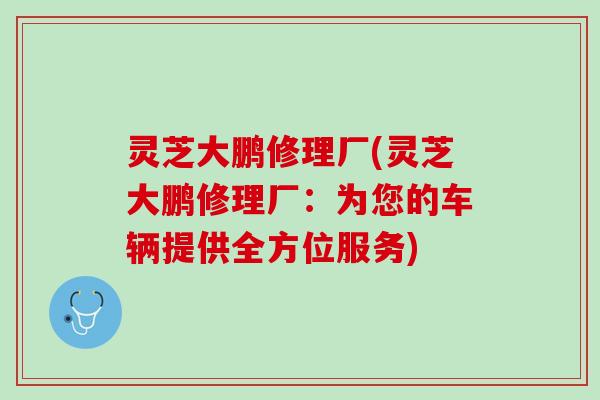 灵芝大鹏修理厂(灵芝大鹏修理厂：为您的车辆提供全方位服务)