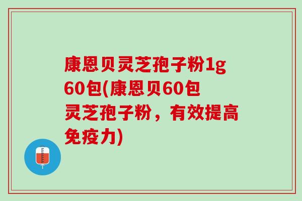 康恩贝灵芝孢子粉1g60包(康恩贝60包灵芝孢子粉，有效提高免疫力)