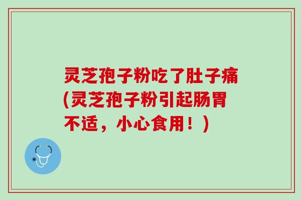 灵芝孢子粉吃了肚子痛(灵芝孢子粉引起肠胃不适，小心食用！)