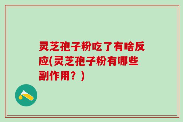 灵芝孢子粉吃了有啥反应(灵芝孢子粉有哪些副作用？)
