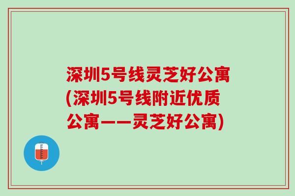 深圳5号线灵芝好公寓(深圳5号线附近优质公寓——灵芝好公寓)