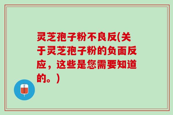 灵芝孢子粉不良反(关于灵芝孢子粉的负面反应，这些是您需要知道的。)