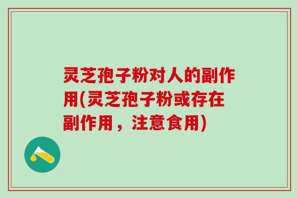 灵芝孢子粉对人的副作用(灵芝孢子粉或存在副作用，注意食用)