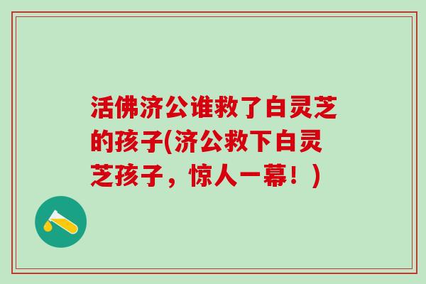 活佛济公谁救了白灵芝的孩子(济公救下白灵芝孩子，惊人一幕！)