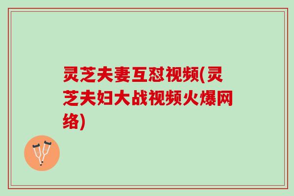 灵芝夫妻互怼视频(灵芝夫妇大战视频火爆网络)