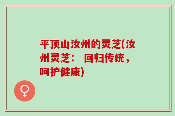 平顶山汝州的灵芝(汝州灵芝： 回归传统，呵护健康)