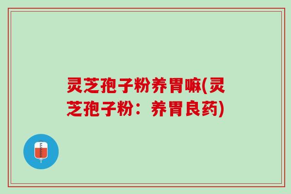 灵芝孢子粉养胃嘛(灵芝孢子粉：养胃良药)