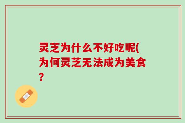 灵芝为什么不好吃呢(为何灵芝无法成为美食？