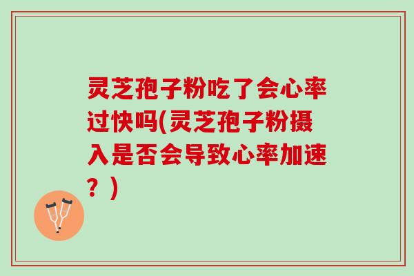灵芝孢子粉吃了会心率过快吗(灵芝孢子粉摄入是否会导致心率加速？)