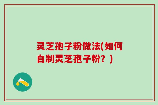 灵芝孢子粉做法(如何自制灵芝孢子粉？)