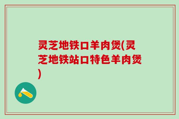 灵芝地铁口羊肉煲(灵芝地铁站口特色羊肉煲)