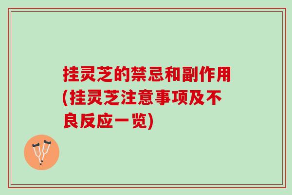 挂灵芝的禁忌和副作用(挂灵芝注意事项及不良反应一览) 挂灵芝的禁忌和副作用(挂灵芝注意事项及不良反应一览)