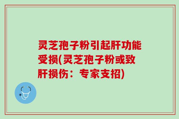 灵芝孢子粉引起功能受损(灵芝孢子粉或致损伤:专家支招) 灵芝孢子粉引起功能受损(灵芝孢子粉或致损伤:专家支招)