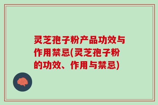 灵芝孢子粉产品功效与作用禁忌(灵芝孢子粉的功效、作用与禁忌)