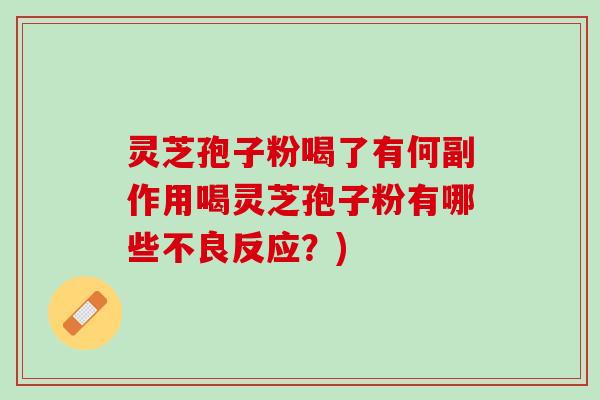 灵芝孢子粉喝了有何副作用喝灵芝孢子粉有哪些不良反应？)