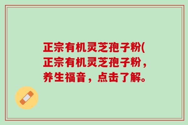 正宗有机灵芝孢子粉(正宗有机灵芝孢子粉，养生福音，点击了解。