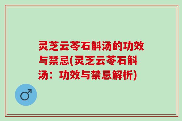灵芝云苓石斛汤的功效与禁忌(灵芝云苓石斛汤：功效与禁忌解析)