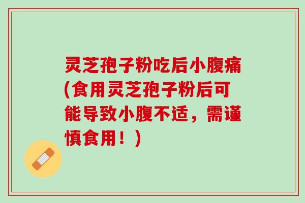 灵芝孢子粉吃后小腹痛(食用灵芝孢子粉后可能导致小腹不适，需谨慎食用！)
