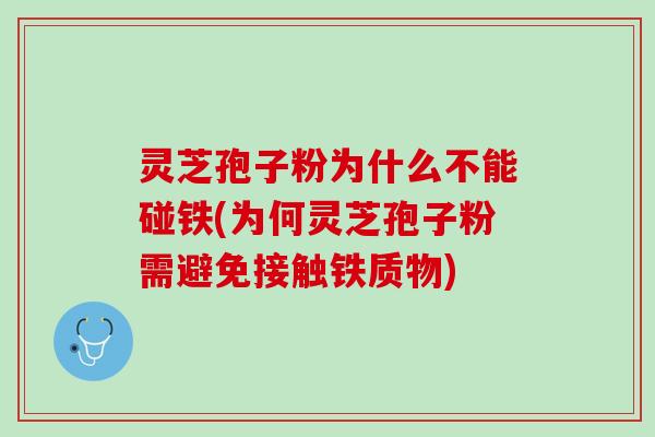 灵芝孢子粉为什么不能碰铁(为何灵芝孢子粉需避免接触铁质物) 灵芝孢子粉为什么不能碰铁(为何灵芝孢子粉需避免接触铁质物)