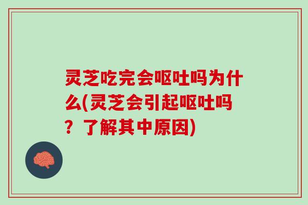 灵芝吃完会呕吐吗为什么(灵芝会引起呕吐吗？了解其中原因)