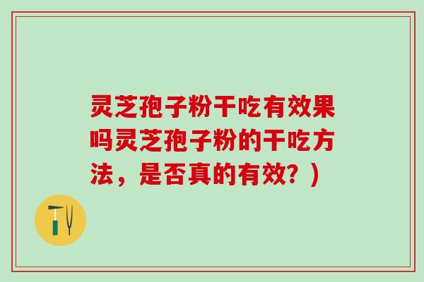 灵芝孢子粉干吃有效果吗灵芝孢子粉的干吃方法，是否真的有效？)