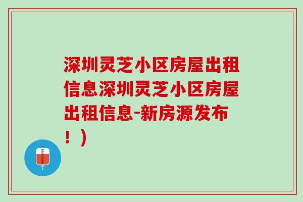 深圳灵芝小区房屋出租信息深圳灵芝小区房屋出租信息-新房源发布!) 深圳灵芝小区房屋出租信息深圳灵芝小区房屋出租信息-新房源发布!)
