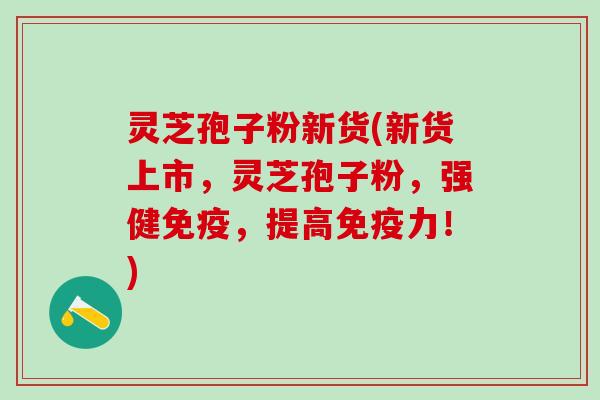 灵芝孢子粉新货(新货上市，灵芝孢子粉，强健免疫，提高免疫力！)