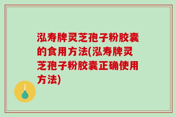 泓寿牌灵芝孢子粉胶囊的食用方法(泓寿牌灵芝孢子粉胶囊正确使用方法) 泓寿牌灵芝孢子粉胶囊的食用方法(泓寿牌灵芝孢子粉胶囊正确使用方法)