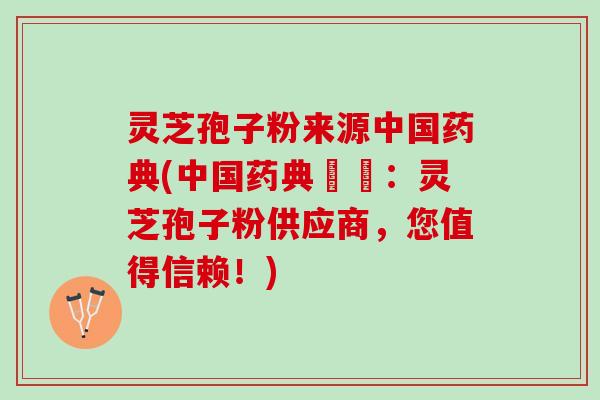 灵芝孢子粉来源中国药典(中国药典認證：灵芝孢子粉供应商，您值得信赖！)